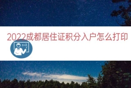 2022成都居住证积分入户怎么打印（居住证积分入户通知单）