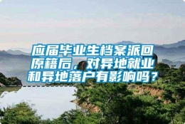 应届毕业生档案派回原籍后，对异地就业和异地落户有影响吗？