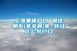 上海集体户口 借住朋友(非亲属)家 转社区公共户口