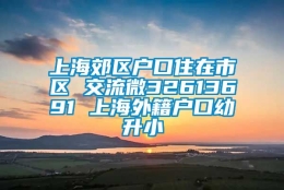 上海郊区户口住在市区 交流微32613691 上海外籍户口幼升小