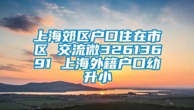 上海郊区户口住在市区 交流微32613691 上海外籍户口幼升小