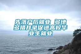 先落户后就业 多地多措并举促进高校毕业生就业