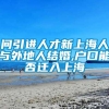 问引进人才新上海人与外地人结婚,户口能否迁入上海