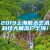 2019上海航天艺术科技大展落户上海！