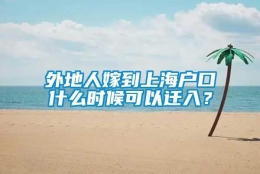 外地人嫁到上海户口什么时候可以迁入？