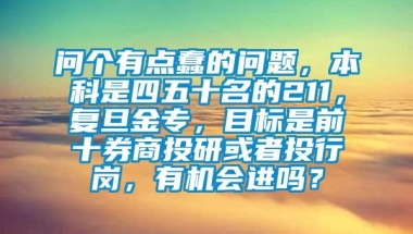 问个有点蠢的问题，本科是四五十名的211，复旦金专，目标是前十券商投研或者投行岗，有机会进吗？