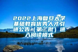 2022上海复旦大学基础教育优秀人才引进公告（第二批）进入阅读模式