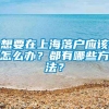 想要在上海落户应该怎么办？都有哪些方法？