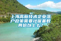 上海高新技术企业落户政策需要社保基数两倍以上么？