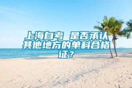 上海自考 是否承认其他地方的单科合格证？