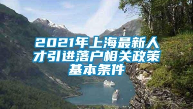 2021年上海最新人才引进落户相关政策基本条件