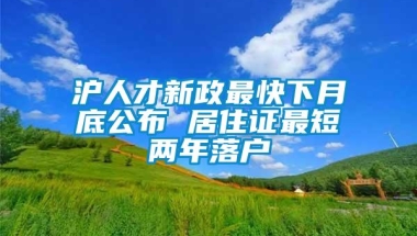 沪人才新政最快下月底公布 居住证最短两年落户