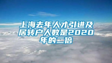 上海去年人才引进及居转户人数是2020年的二倍