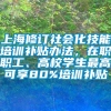 上海修订社会化技能培训补贴办法，在职职工、高校学生最高可享80%培训补贴