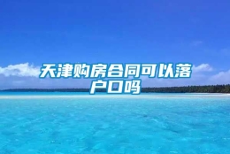 天津购房合同可以落户口吗