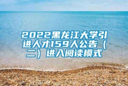 2022黑龙江大学引进人才159人公告（二）进入阅读模式