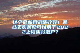 这个最新目录请收好！哪些表彰奖励可以用于2022上海积分落户？