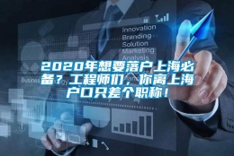 2020年想要落户上海必备？工程师们，你离上海户口只差个职称！