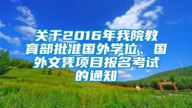 关于2016年我院教育部批准国外学位、国外文凭项目报名考试的通知