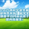 2021高校毕业生就业报告发布！留学生回国平均月薪远高于国内应届生！