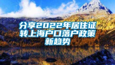 分享2022年居住证转上海户口落户政策新趋势