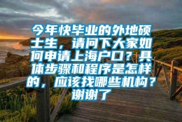 今年快毕业的外地硕士生，请问下大家如何申请上海户口？具体步骤和程序是怎样的，应该找哪些机构？谢谢了