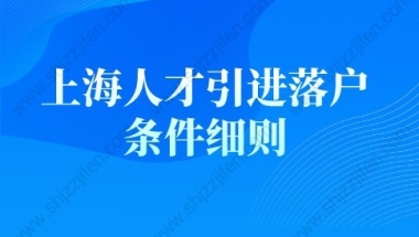 上海人才引进落户条件细则(条件+材料+流程)