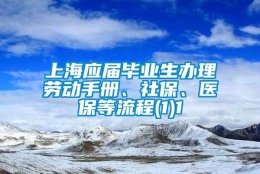 上海应届毕业生办理劳动手册、社保、医保等流程(1)1