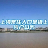 上海常住人口是指上海户口吗