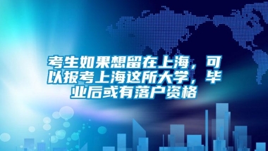 考生如果想留在上海，可以报考上海这所大学，毕业后或有落户资格