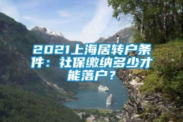 2021上海居转户条件：社保缴纳多少才能落户？