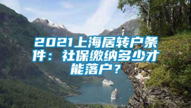 2021上海居转户条件：社保缴纳多少才能落户？