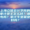 上海立信会计学院的审计硕士怎么样？难考吗？审计专业就业好吗？