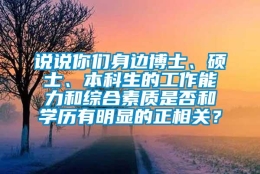 说说你们身边博士、硕士、本科生的工作能力和综合素质是否和学历有明显的正相关？