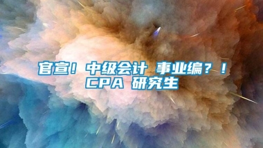 官宣！中级会计≈事业编？！CPA≈研究生