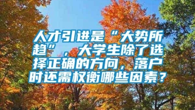 人才引进是“大势所趋”，大学生除了选择正确的方向，落户时还需权衡哪些因素？