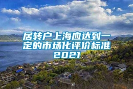 居转户上海应达到一定的市场化评价标准2021