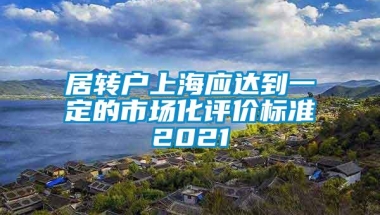 居转户上海应达到一定的市场化评价标准2021