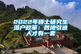 2022年硕士研究生落户政策：各地引进人才有一套