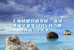 上海赫德双语学校，连续两届毕业生100%升入世界前50大学！