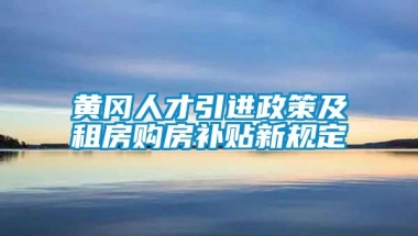 黄冈人才引进政策及租房购房补贴新规定