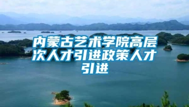 内蒙古艺术学院高层次人才引进政策人才引进