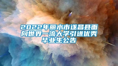 2022年丽水市遂昌县面向世界一流大学引进优秀毕业生公告