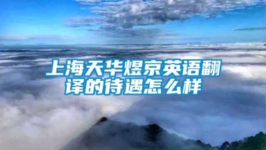 上海天华煜京英语翻译的待遇怎么样