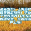 最新发布！上海落户政策确定放宽！毕业于世界排名TOP50的留学生，可直接落户上海！