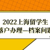 2022留学生落户上海，档案问题不能忽视！