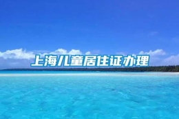 上海儿童居住证办理