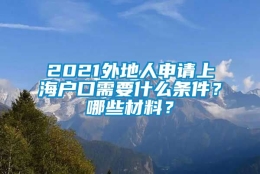 2021外地人申请上海户口需要什么条件？哪些材料？