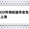 2022外地应届毕业生落户上海(应届毕业生上海落户政策2021最新)