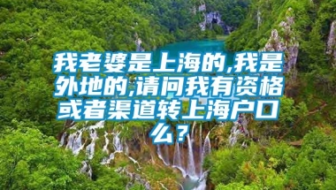 我老婆是上海的,我是外地的,请问我有资格或者渠道转上海户口么？